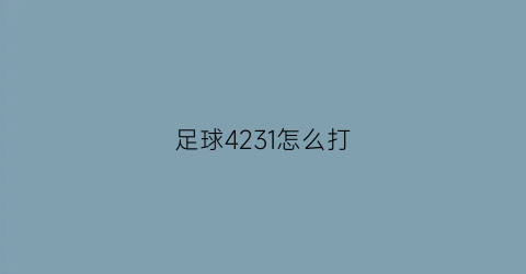 足球4231怎么打(足球4231阵型用什么技战术)