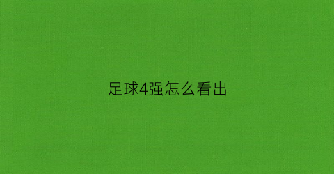 足球4强怎么看出(足球进四强怎么恭喜)
