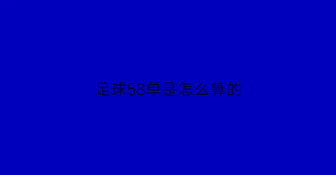 足球58单是怎么算的(足球58老师傅实单推荐)