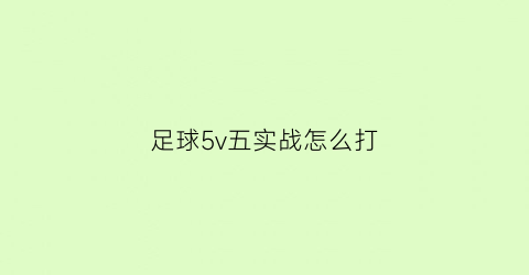 足球5v五实战怎么打(足球5vs5规则)