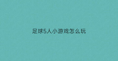 足球5人小游戏怎么玩(足球5人小游戏怎么玩教程)