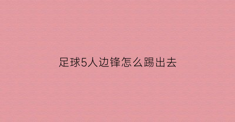 足球5人边锋怎么踢出去(足球5个人怎么踢)