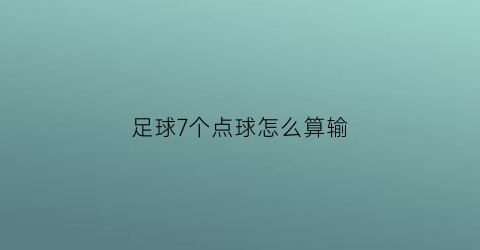 足球7个点球怎么算输(足球点球大7个是怎么算)