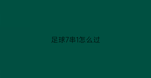 足球7串1怎么过(足球7串一怎么算法)