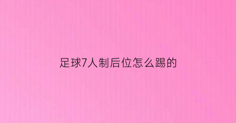 足球7人制后位怎么踢的(7人足球后卫防守技巧)