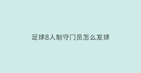 足球8人制守门员怎么发球(足球8人制守门员怎么发球的)