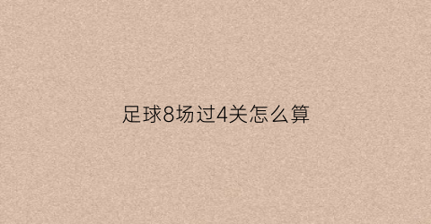 足球8场过4关怎么算(足球8场过6关)