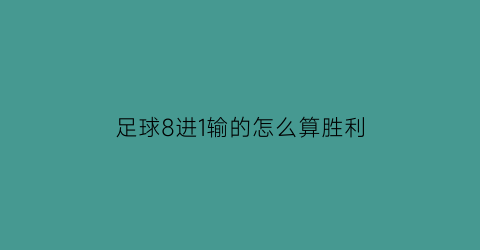 足球8进1输的怎么算胜利(足球八进四是什么比赛)