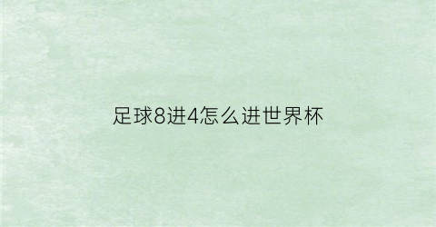足球8进4怎么进世界杯(足球进八强是什么意思)
