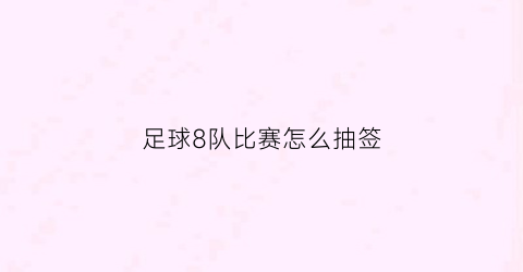 足球8队比赛怎么抽签(足球8队比赛怎么抽签视频)