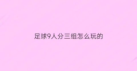 足球9人分三组怎么玩的(9人足球赛规则)