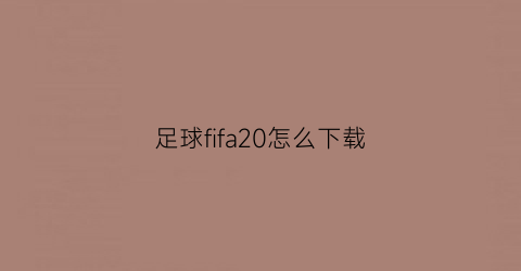 足球fifa20怎么下载(fifa20怎么免费下载)