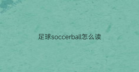 足球soccerball怎么读(足球英语soccer怎么读发音)