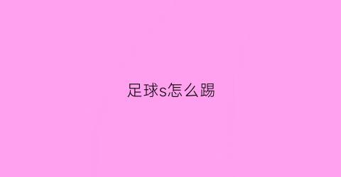 足球s怎么踢(足球赛怎么踢)
