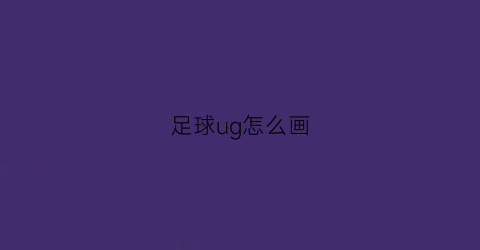 足球ug怎么画(ug画足球超详细教程)