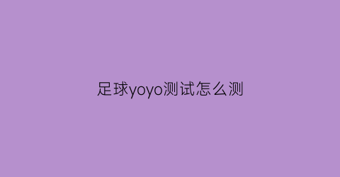 足球yoyo测试怎么测(足球yoyo测试视频教程)