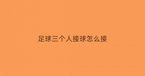 足球三个人接球怎么接(足球三人配合进攻战术配个图解)