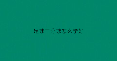足球三分球怎么学好(足球三分是几球)
