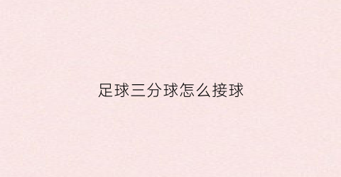 足球三分球怎么接球(足球三分是几球)