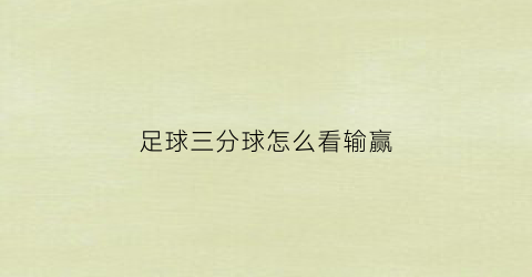 足球三分球怎么看输赢(足球三分球怎么看输赢情况)