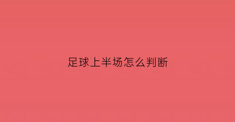 足球上半场怎么判断(足球上半场怎么判断胜负)