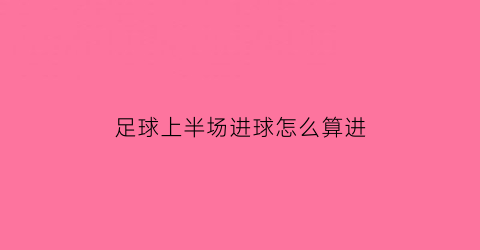 足球上半场进球怎么算进(足球上半场进球怎么算进的)