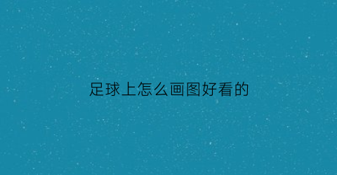 足球上怎么画图好看的(足球怎么画图片)