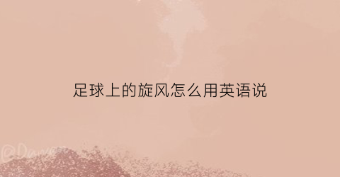 足球上的旋风怎么用英语说(足球上的英文)