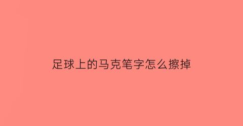 足球上的马克笔字怎么擦掉(足球上马克笔写的字怎么擦掉)