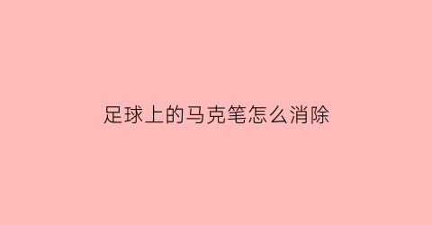 足球上的马克笔怎么消除(足球上的马克笔怎么消除掉)