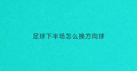 足球下半场怎么换方向球(足球下半场怎么换方向球位)