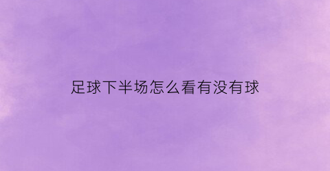 足球下半场怎么看有没有球(足球下半场是什么意思)