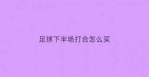 足球下半场打合怎么买(足球下半场是什么意思)