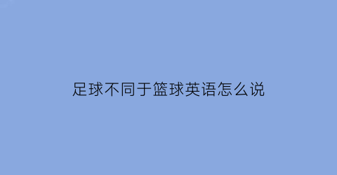 足球不同于篮球英语怎么说(足球和篮球用英文怎么说)