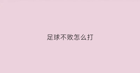 足球不败怎么打(足球不败战绩的球队)