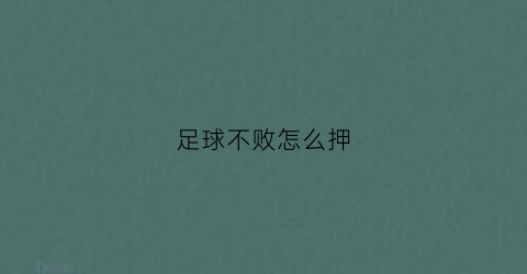 足球不败怎么押(足球不胜是什么意思)