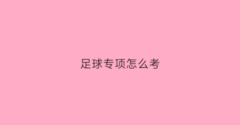 足球专项怎么考(足球专项考什么)