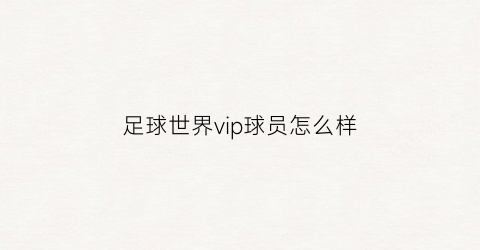 足球世界vip球员怎么样(足球世界不充钱怎么得到高球员)
