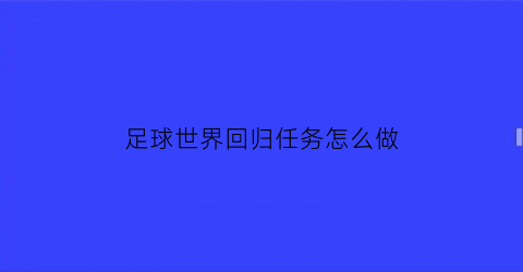 足球世界回归任务怎么做(flfa足球世界回归礼包)