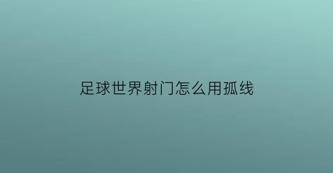 足球世界射门怎么用孤线(足球世界怎么控制门将出击)