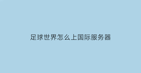 足球世界怎么上国际服务器(足球世界能转区吗)