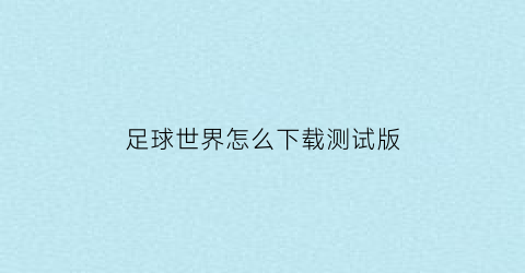 足球世界怎么下载测试版(足球世界体验服怎么下载官网)