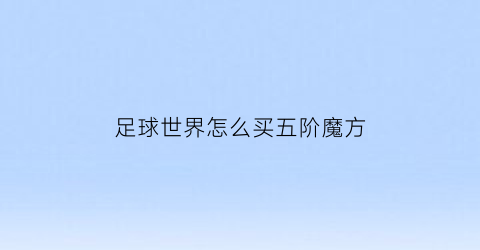 足球世界怎么买五阶魔方(足球世界进阶5失败好多次)