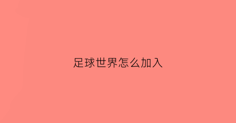 足球世界怎么加入(足球世界怎么加好友)