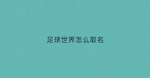 足球世界怎么取名(足球世界怎么改队名)