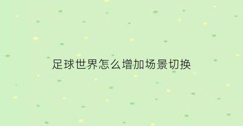 足球世界怎么增加场景切换(足球世界怎么换人)