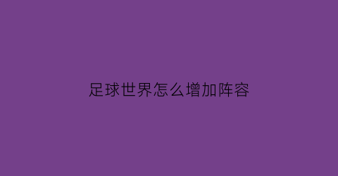足球世界怎么增加阵容(足球世界怎么快速提高等级)