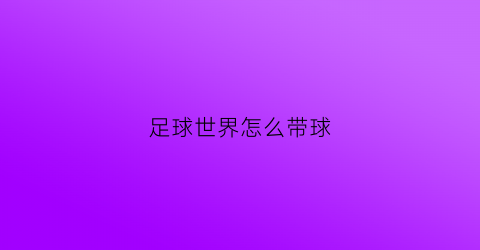足球世界怎么带球(足球世界怎么设置传球路线)