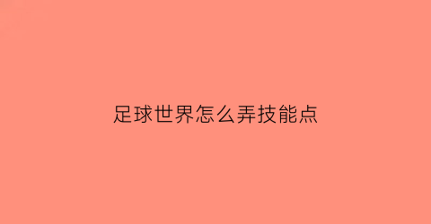 足球世界怎么弄技能点(足球世界怎么弄技能点的)