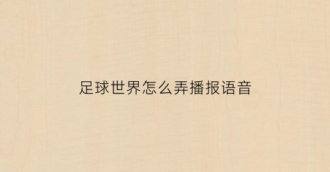 足球世界怎么弄播报语音(足球世界怎么设置传球路线)